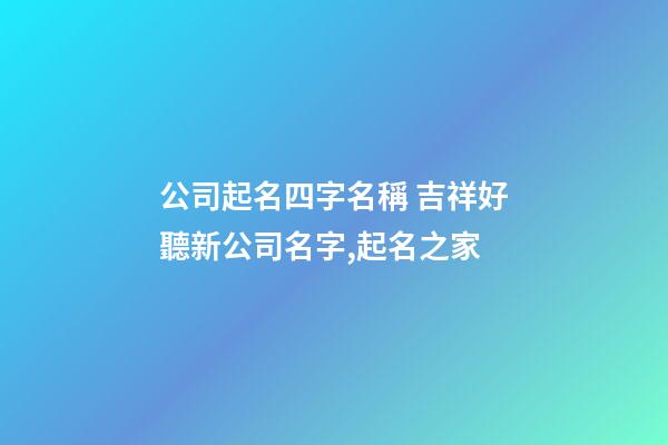 公司起名四字名稱 吉祥好聽新公司名字,起名之家